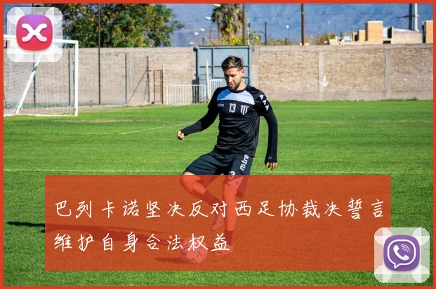 巴列卡诺坚决反对西足协裁决誓言维护自身合法权益