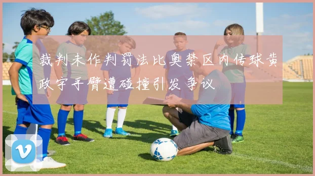 裁判未作判罚法比奥禁区内传球黄政宇手臂遭碰撞引发争议