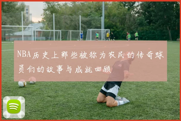 NBA历史上那些被称为农民的传奇球员们的故事与成就回顾