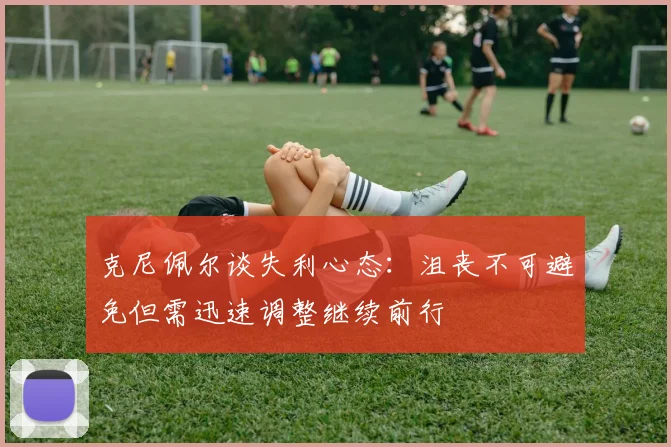 克尼佩尔谈失利心态：沮丧不可避免但需迅速调整继续前行