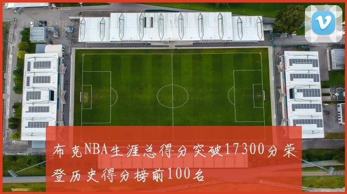 布克NBA生涯总得分突破17300分荣登历史得分榜前100名