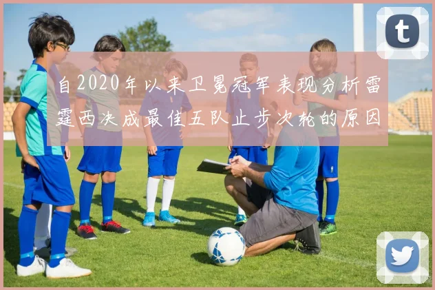 自2020年以来卫冕冠军表现分析雷霆西决成最佳五队止步次轮的原因探讨