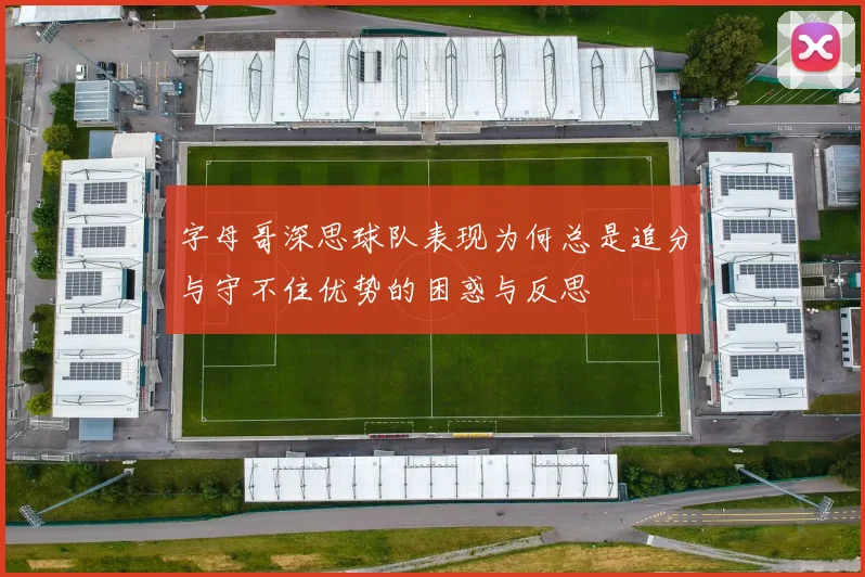 字母哥深思球队表现为何总是追分与守不住优势的困惑与反思