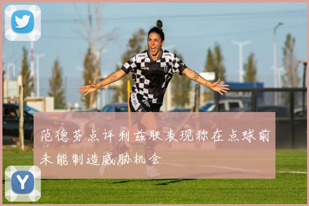 范德芬点评利兹联表现称在点球前未能制造威胁机会