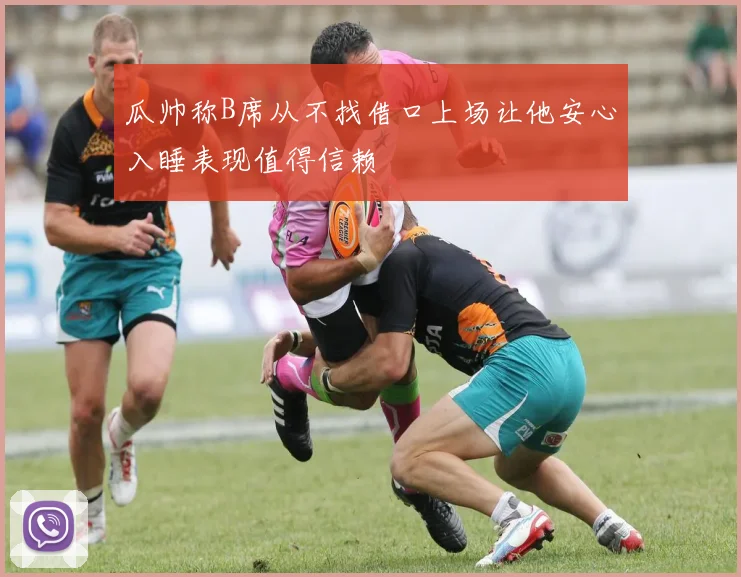 瓜帅称B席从不找借口上场让他安心入睡表现值得信赖