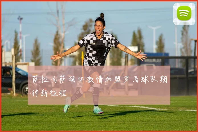 萨拉戈萨满怀激情加盟罗马球队期待新征程