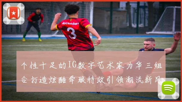 个性十足的IG数字艺术家为华三组合打造炫酷牵狼特效引领潮流新风尚