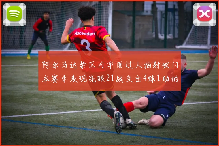阿尔马达禁区内华丽过人抽射破门本赛季表现亮眼21战交出4球1助的佳绩