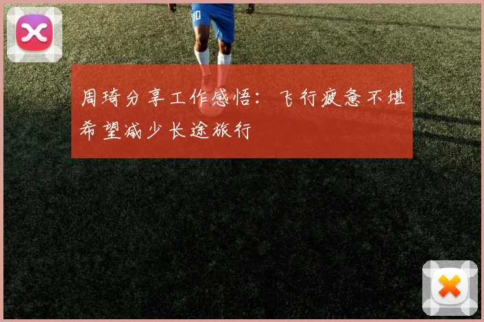 周琦分享工作感悟：飞行疲惫不堪希望减少长途旅行